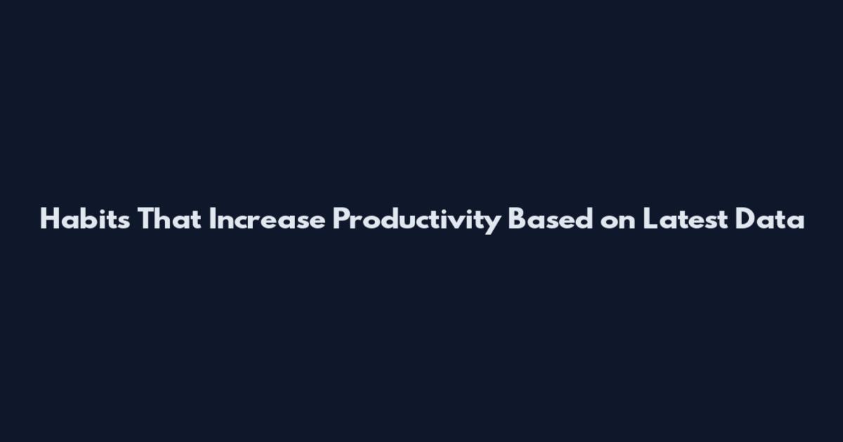Habits That Increase Productivity Based on Latest Data