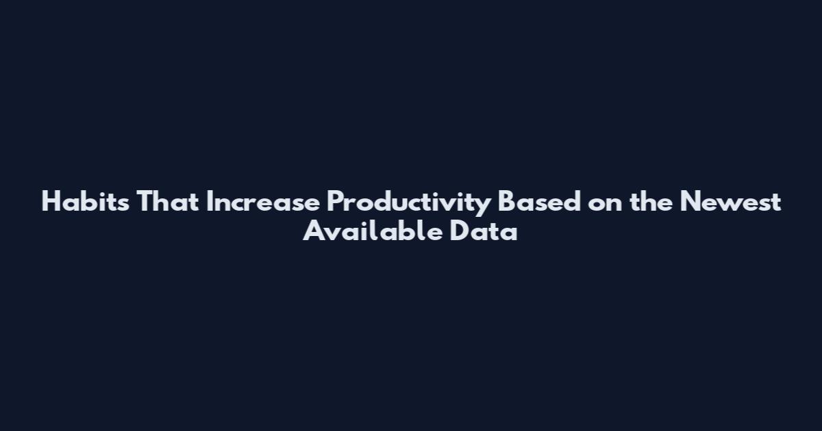 Habits That Increase Productivity Based on the Newest Available Data