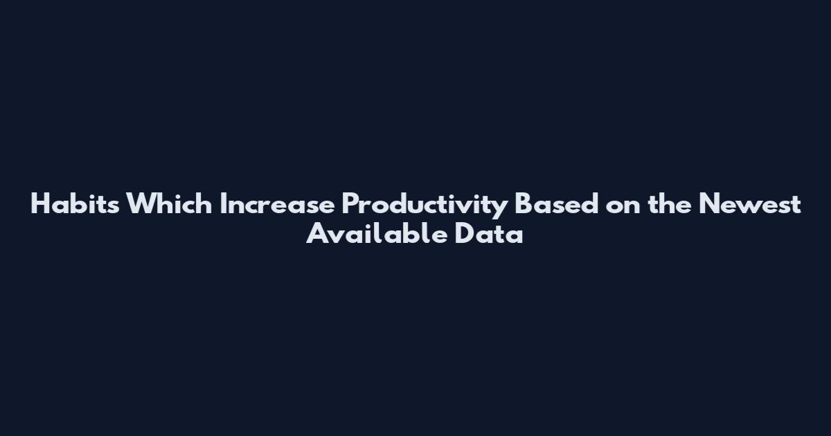 Habits Which Increase Productivity Based on the Newest Available Data