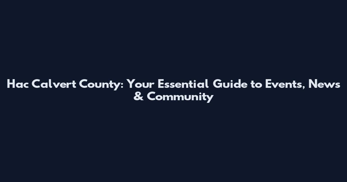 Hac Calvert County: Your Essential Guide to Events, News & Community