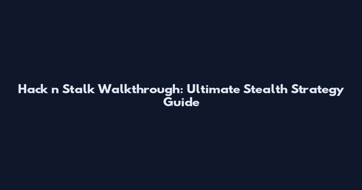 Hack 'n Stalk Walkthrough: Ultimate Stealth Strategy Guide