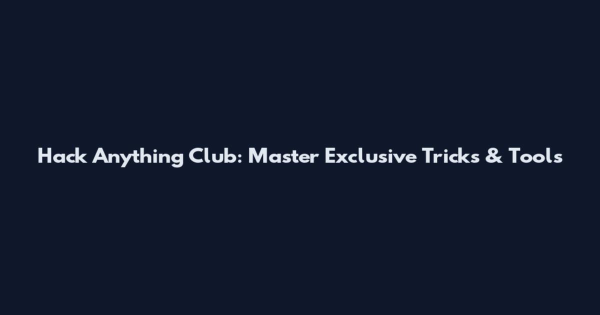 Hack Anything Club: Master Exclusive Tricks & Tools