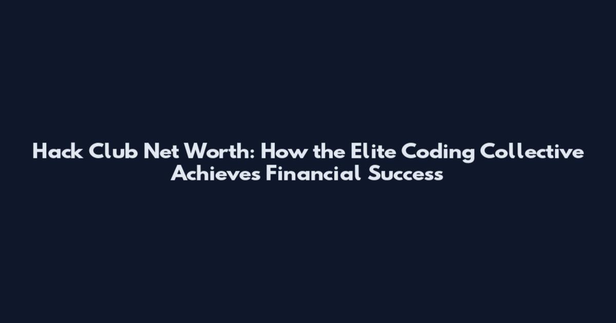 Hack Club Net Worth: How the Elite Coding Collective Achieves Financial Success