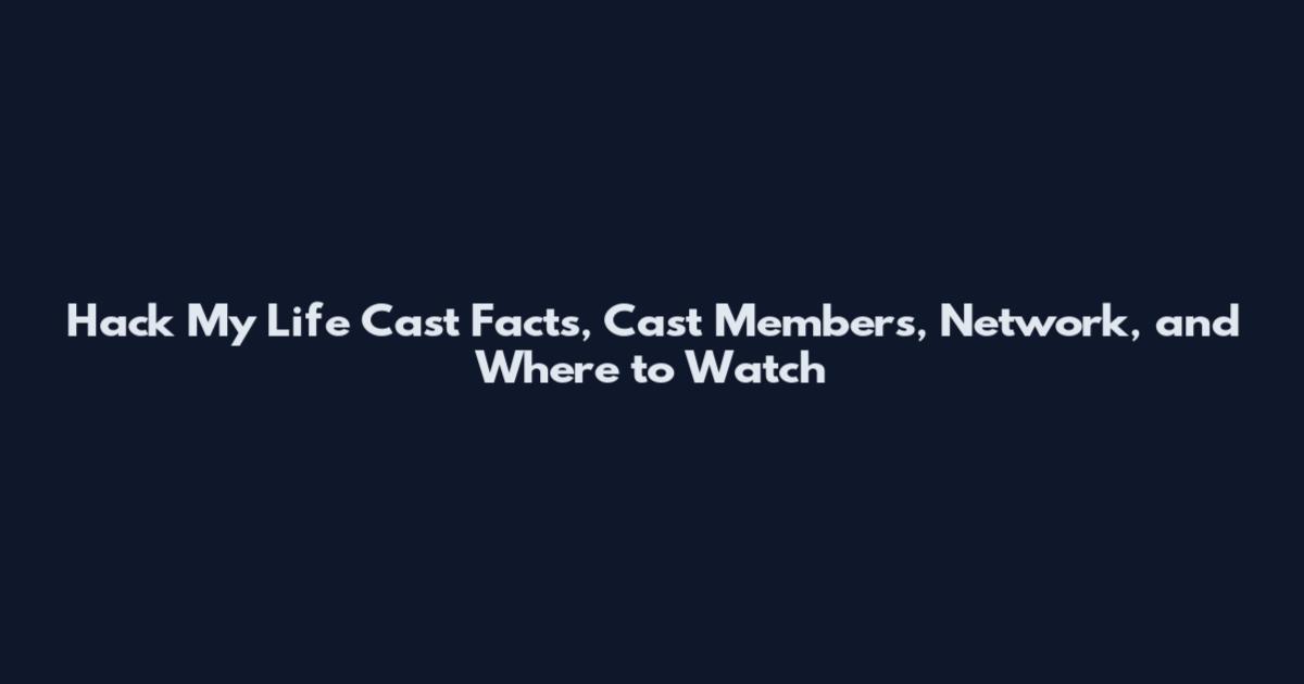 Hack My Life Cast Facts, Cast Members, Network, and Where to Watch