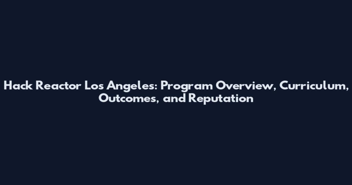 Hack Reactor Los Angeles: Program Overview, Curriculum, Outcomes, and Reputation