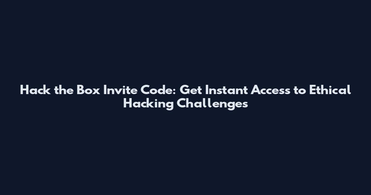 Hack the Box Invite Code: Get Instant Access to Ethical Hacking Challenges