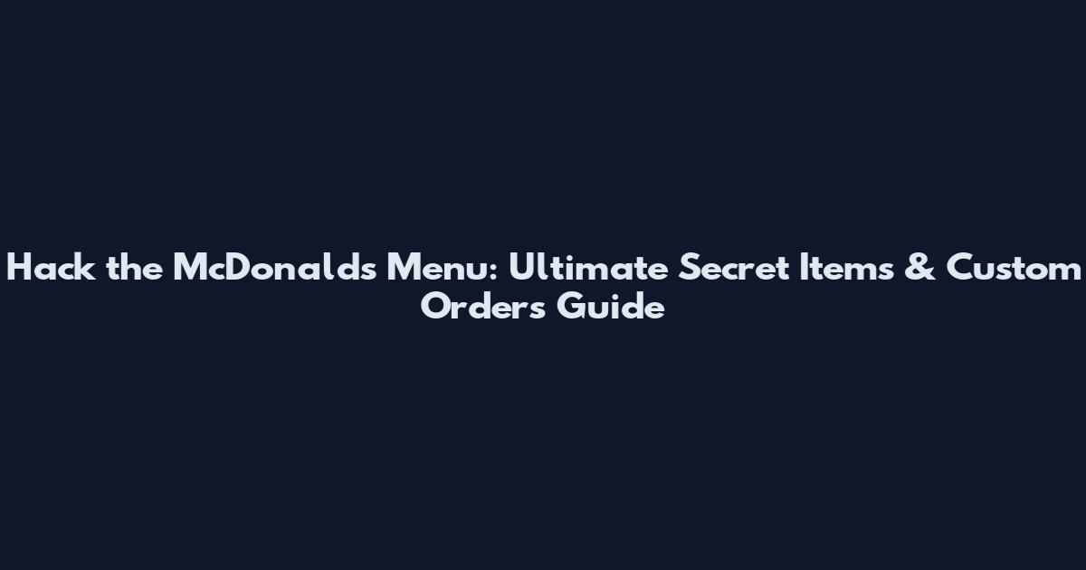 Hack the McDonald's Menu: Ultimate Secret Items & Custom Orders Guide