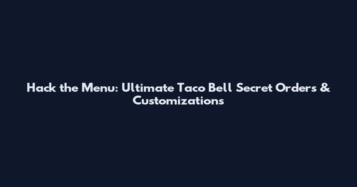 Hack the Menu: Ultimate Taco Bell Secret Orders & Customizations