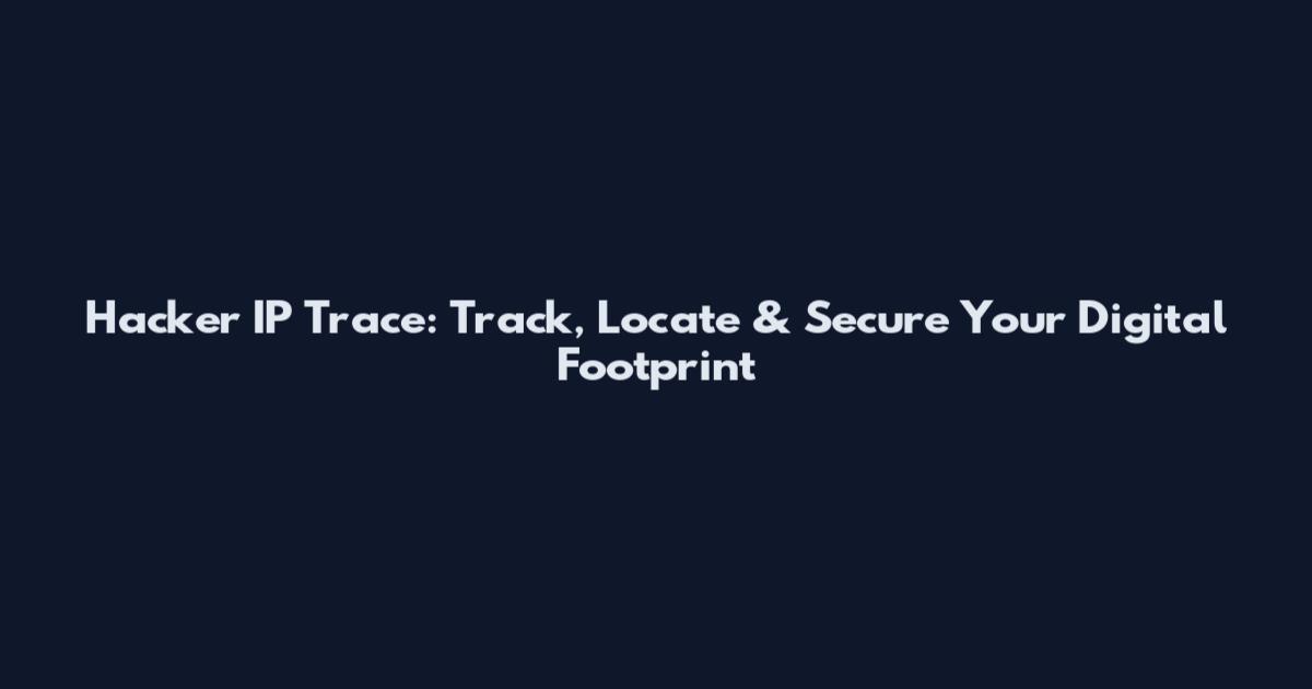 Hacker IP Trace: Track, Locate & Secure Your Digital Footprint