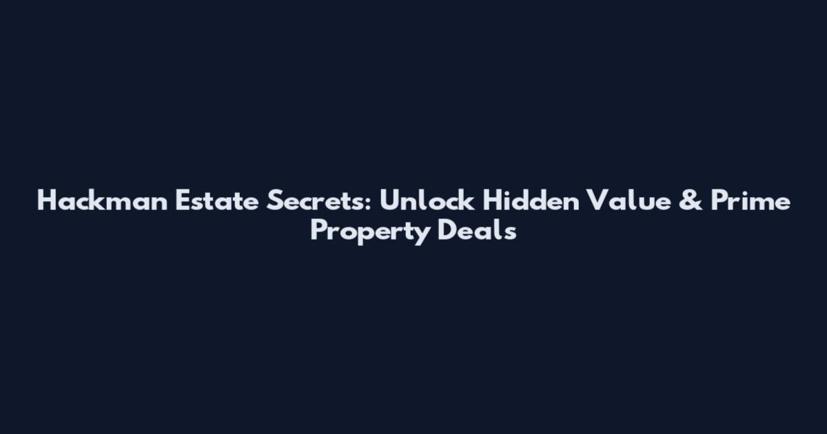 Hackman Estate Secrets: Unlock Hidden Value & Prime Property Deals