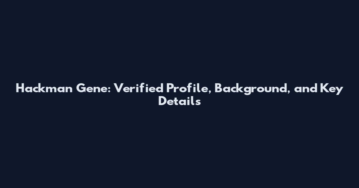 Hackman Gene: Verified Profile, Background, and Key Details