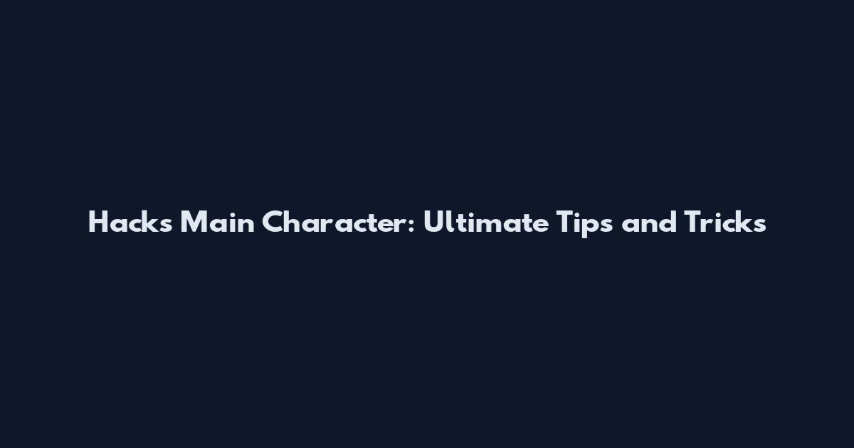 Hacks Main Character: Ultimate Tips and Tricks