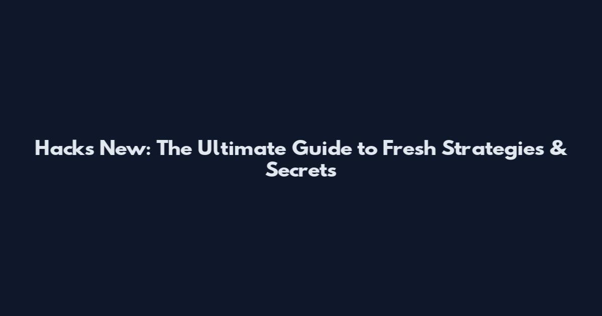 Hacks New: The Ultimate Guide to Fresh Strategies & Secrets