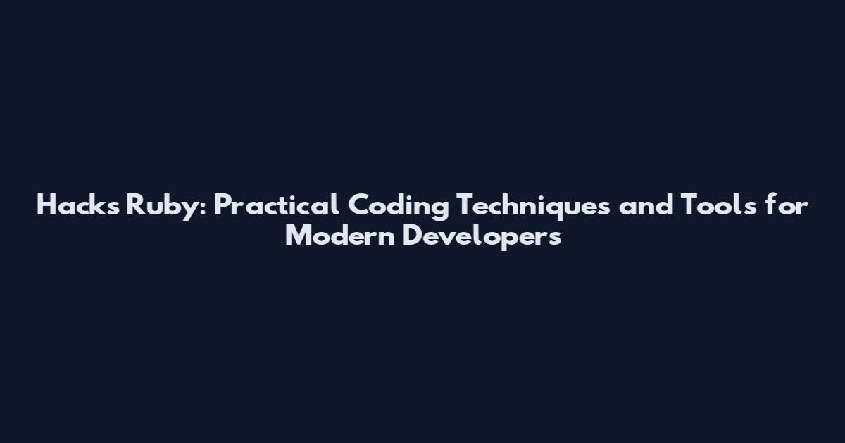Hacks Ruby: Practical Coding Techniques and Tools for Modern Developers