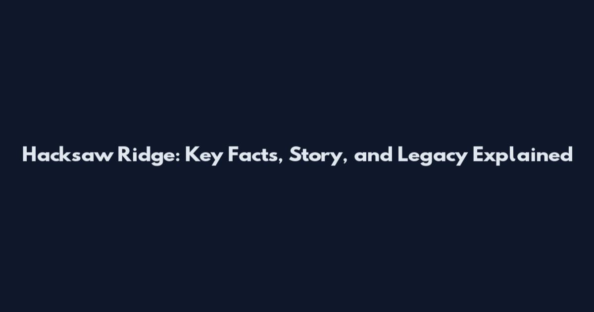 Hacksaw Ridge: Key Facts, Story, and Legacy Explained