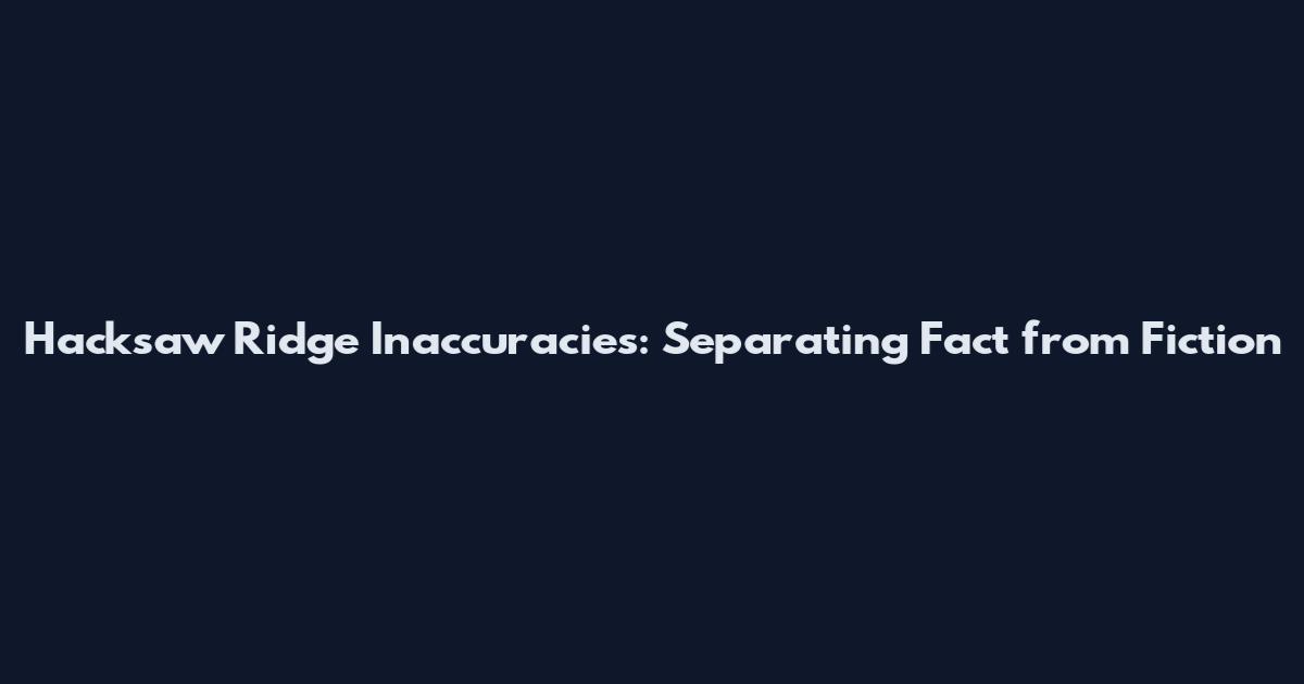 Hacksaw Ridge Inaccuracies: Separating Fact from Fiction