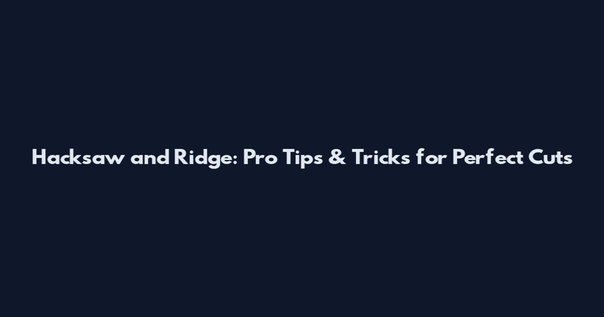 Hacksaw and Ridge: Pro Tips & Tricks for Perfect Cuts