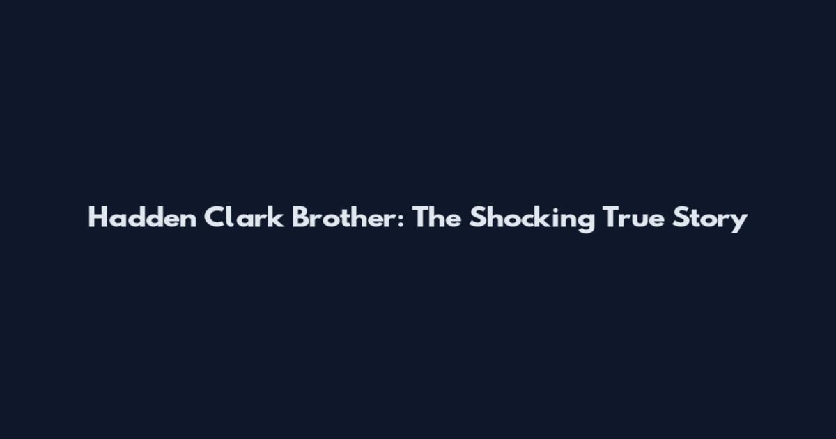 Hadden Clark Brother: The Shocking True Story