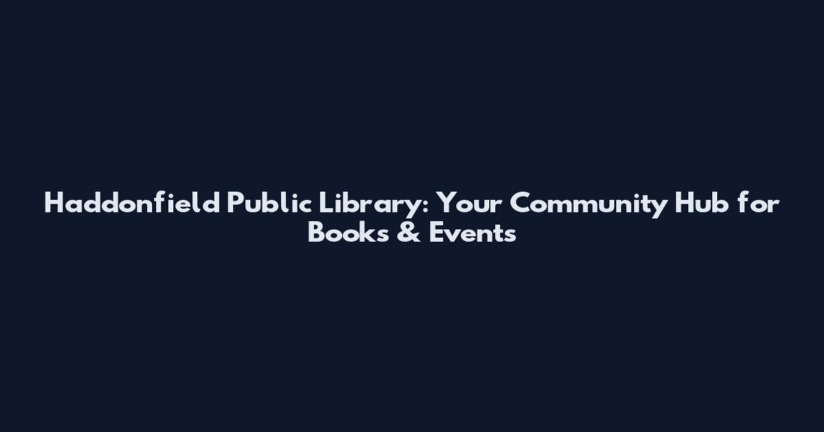 Haddonfield Public Library: Your Community Hub for Books & Events