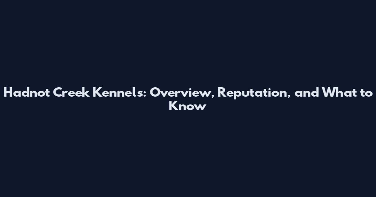 Hadnot Creek Kennels: Overview, Reputation, and What to Know
