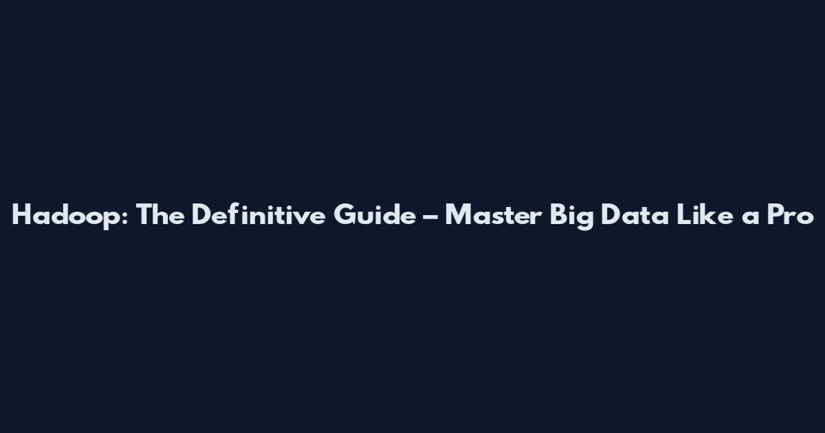 Hadoop: The Definitive Guide – Master Big Data Like a Pro