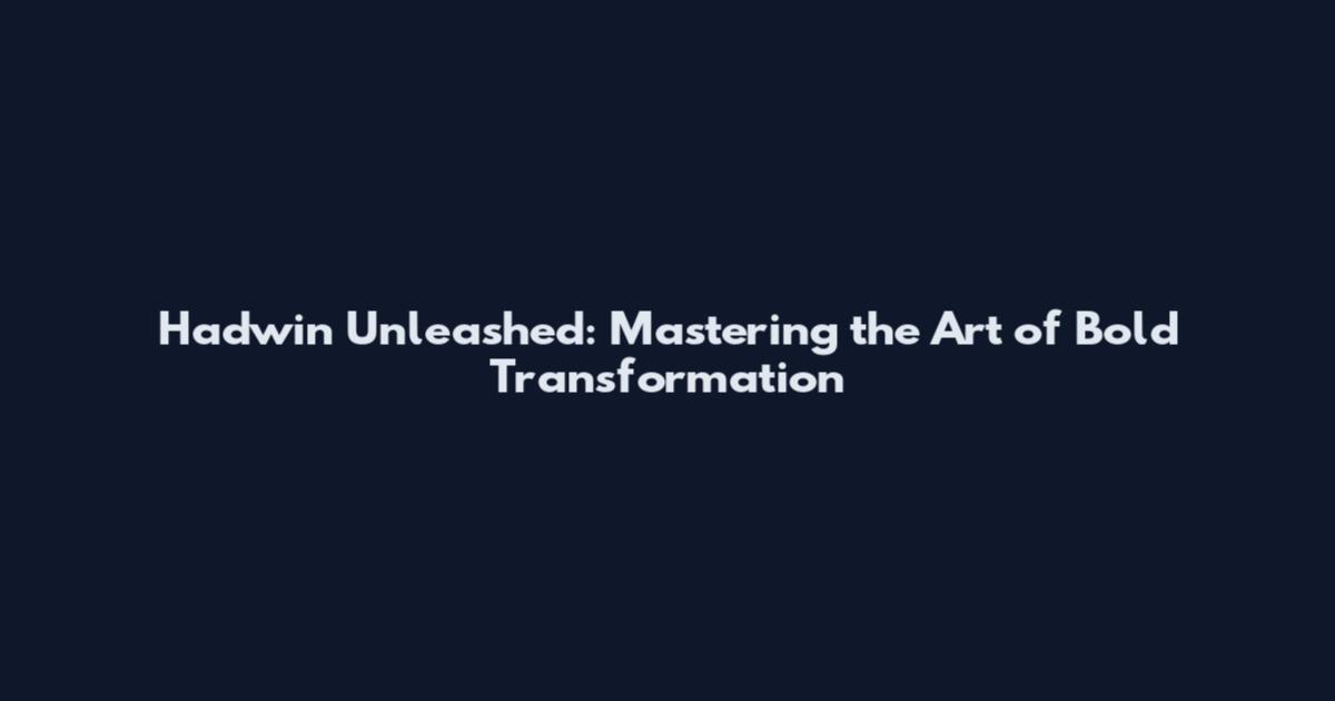 Hadwin Unleashed: Mastering the Art of Bold Transformation