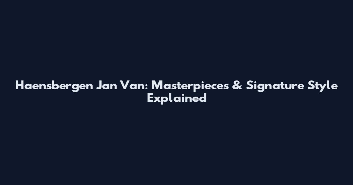Haensbergen Jan Van: Masterpieces & Signature Style Explained