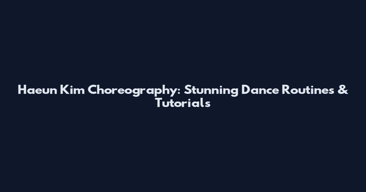 Haeun Kim Choreography: Stunning Dance Routines & Tutorials
