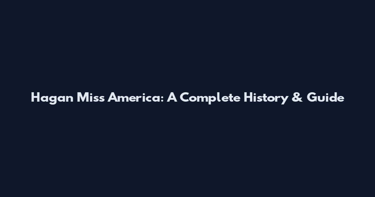 Hagan Miss America: A Complete History & Guide