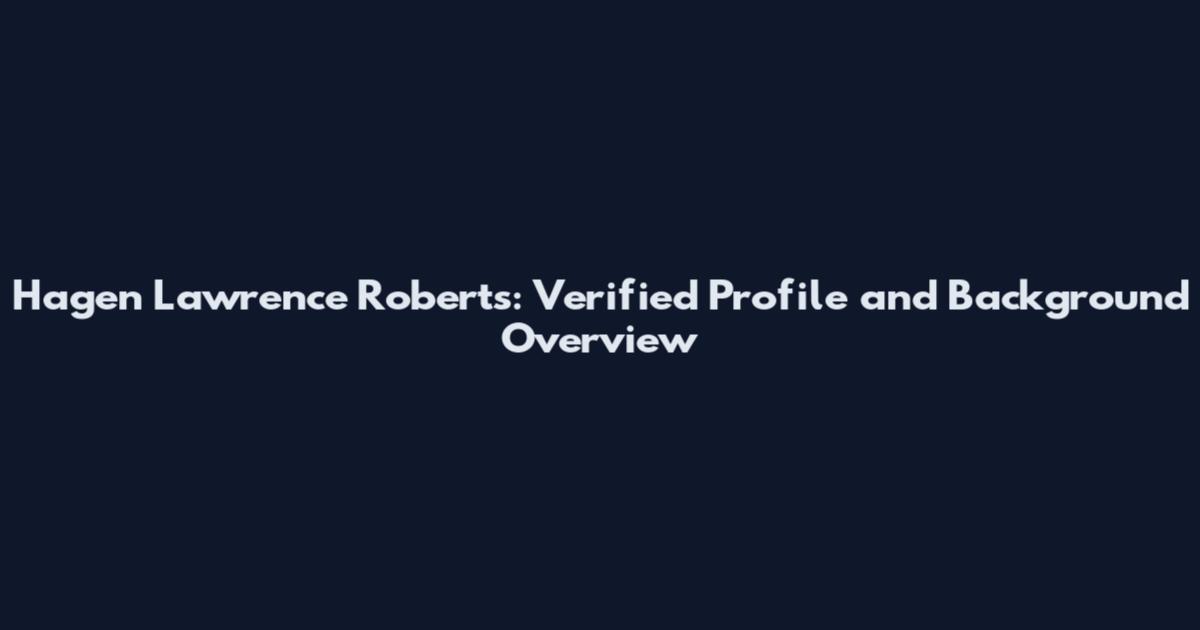 Hagen Lawrence Roberts: Verified Profile and Background Overview