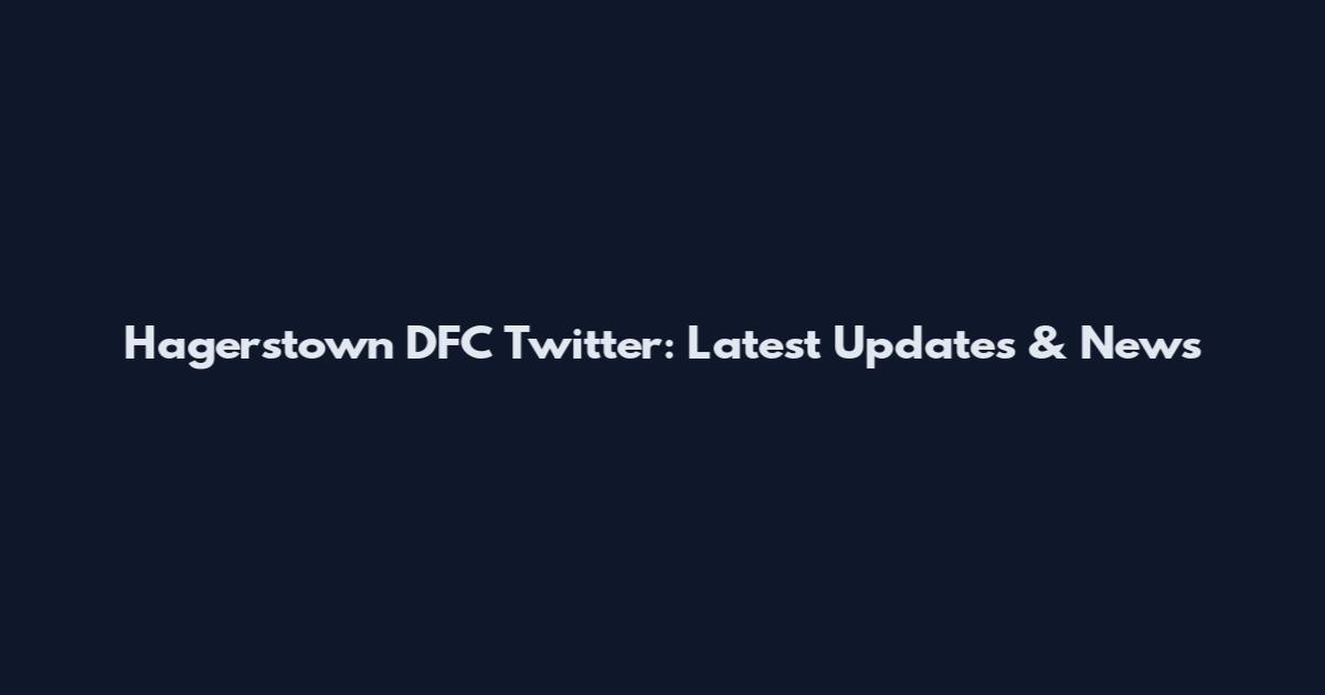 Hagerstown DFC Twitter: Latest Updates & News