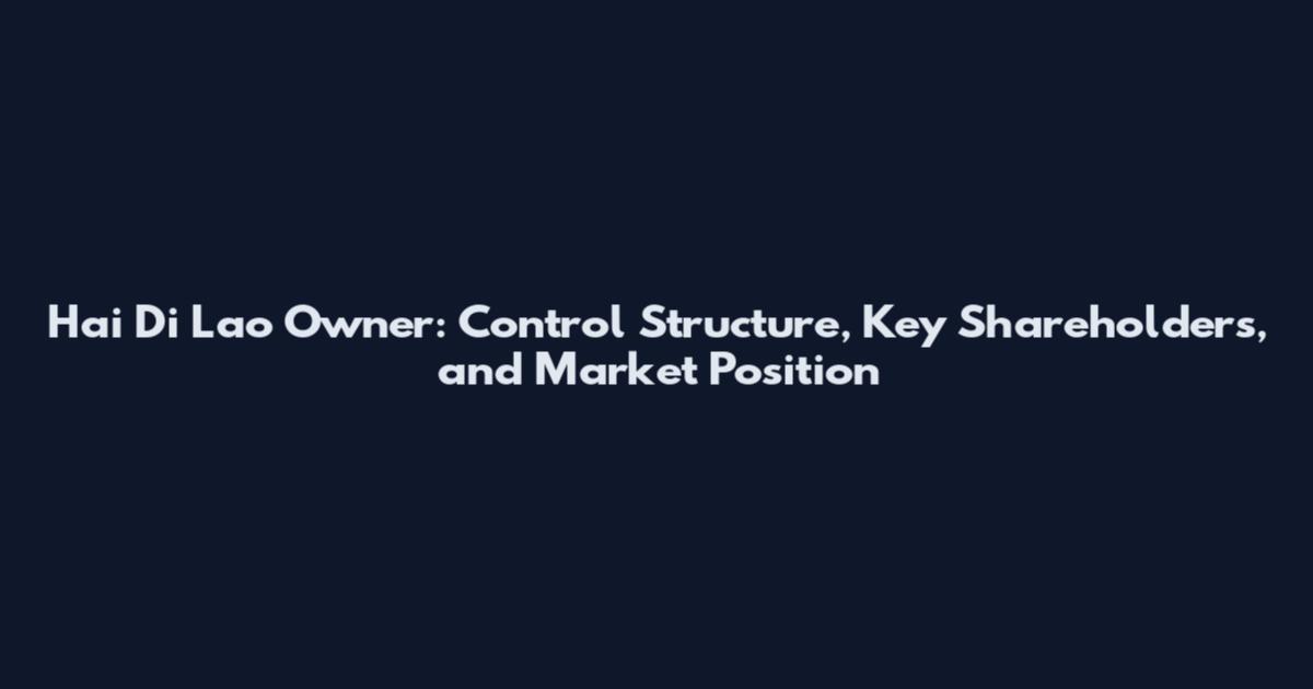 Hai Di Lao Owner: Control Structure, Key Shareholders, and Market Position