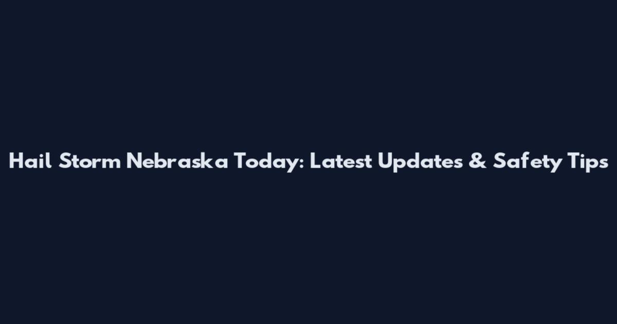 Hail Storm Nebraska Today: Latest Updates & Safety Tips