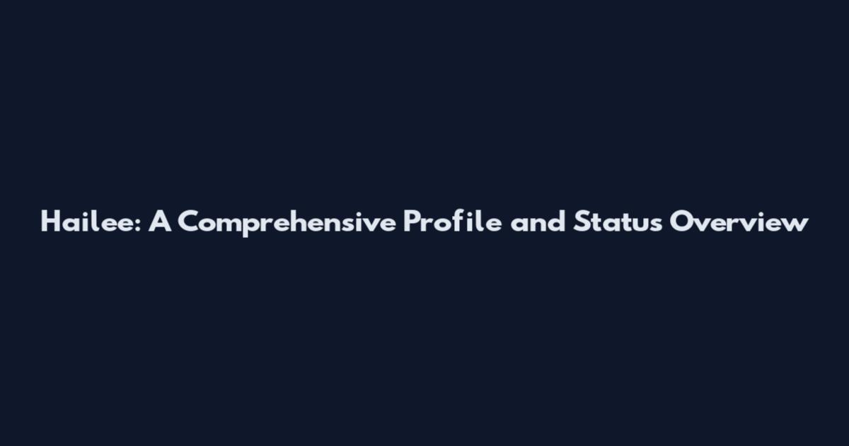 Hailee: A Comprehensive Profile and Status Overview