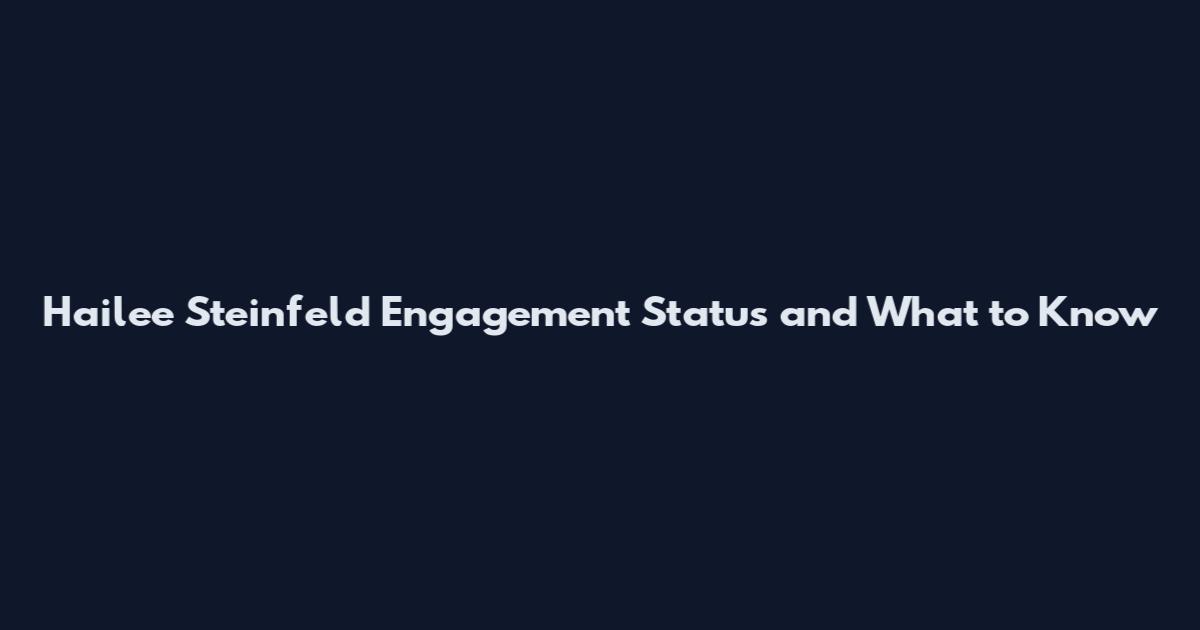 Hailee Steinfeld Engagement Status and What to Know