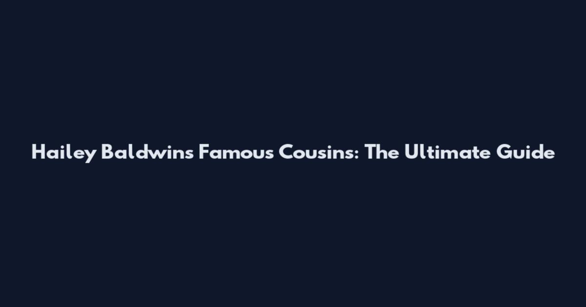 Hailey Baldwin's Famous Cousins: The Ultimate Guide