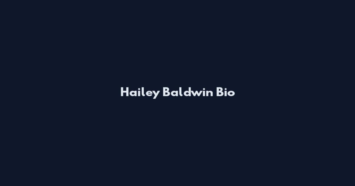 Hailey Baldwin Bio