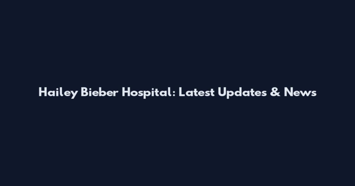 Hailey Bieber Hospital: Latest Updates & News