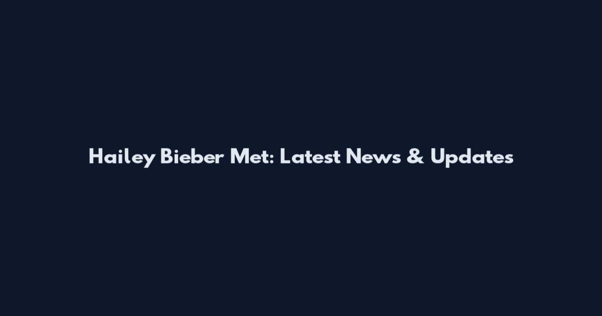 Hailey Bieber Met: Latest News & Updates
