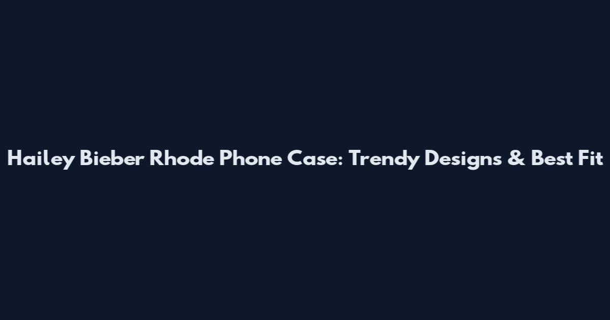Hailey Bieber Rhode Phone Case: Trendy Designs & Best Fit