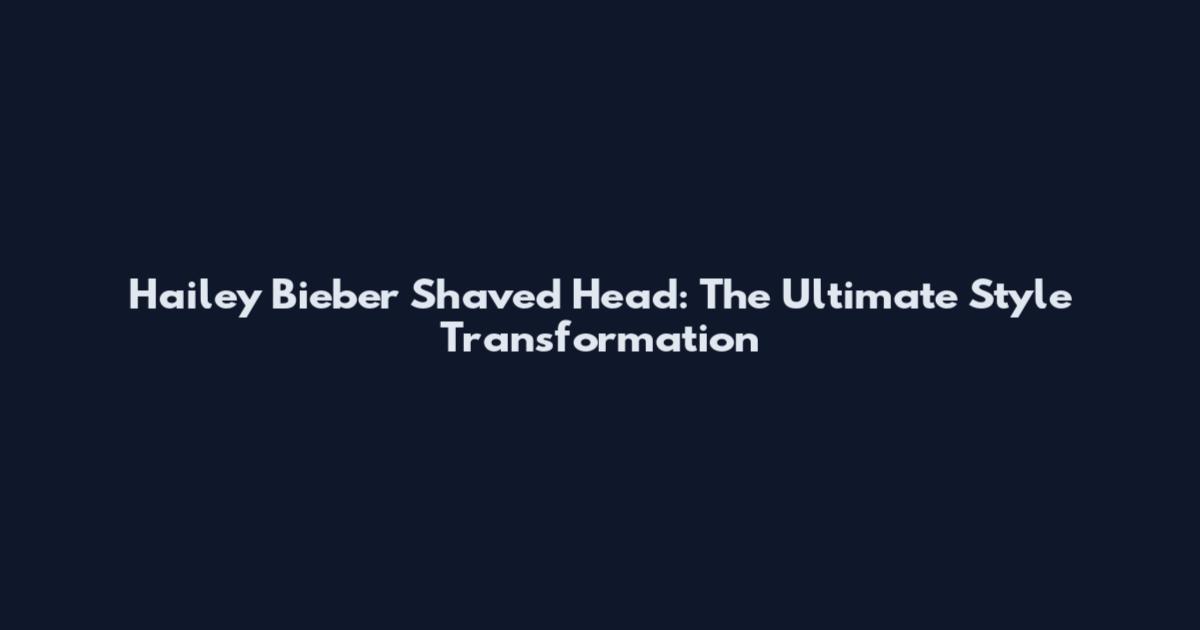 Hailey Bieber Shaved Head: The Ultimate Style Transformation