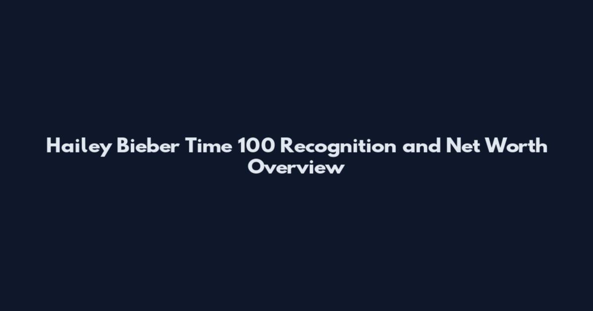 Hailey Bieber Time 100 Recognition and Net Worth Overview