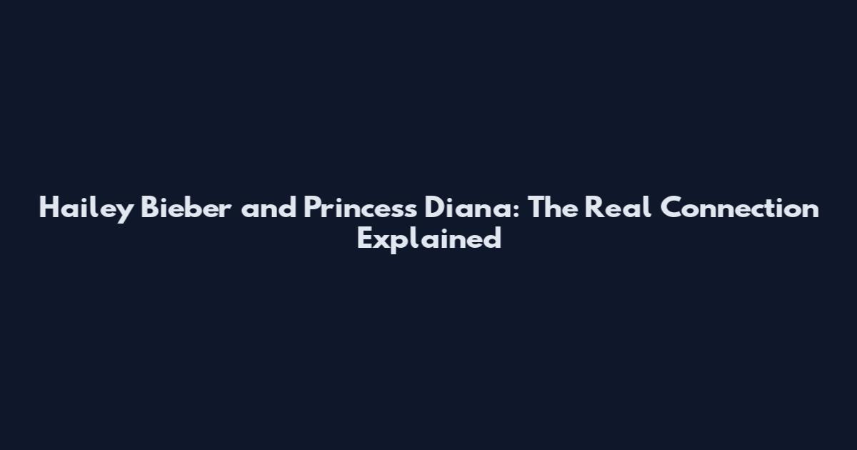 Hailey Bieber and Princess Diana: The Real Connection Explained