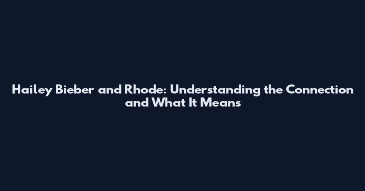 Hailey Bieber and Rhode: Understanding the Connection and What It Means