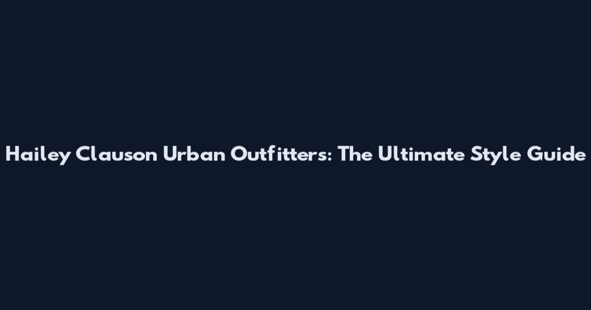 Hailey Clauson Urban Outfitters: The Ultimate Style Guide
