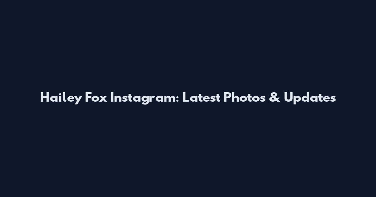 Hailey Fox Instagram: Latest Photos & Updates