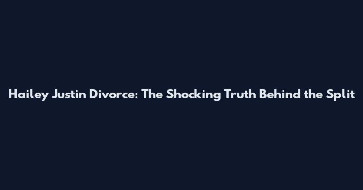 Hailey Justin Divorce: The Shocking Truth Behind the Split