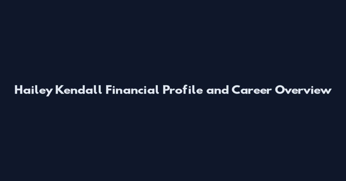 Hailey Kendall Financial Profile and Career Overview