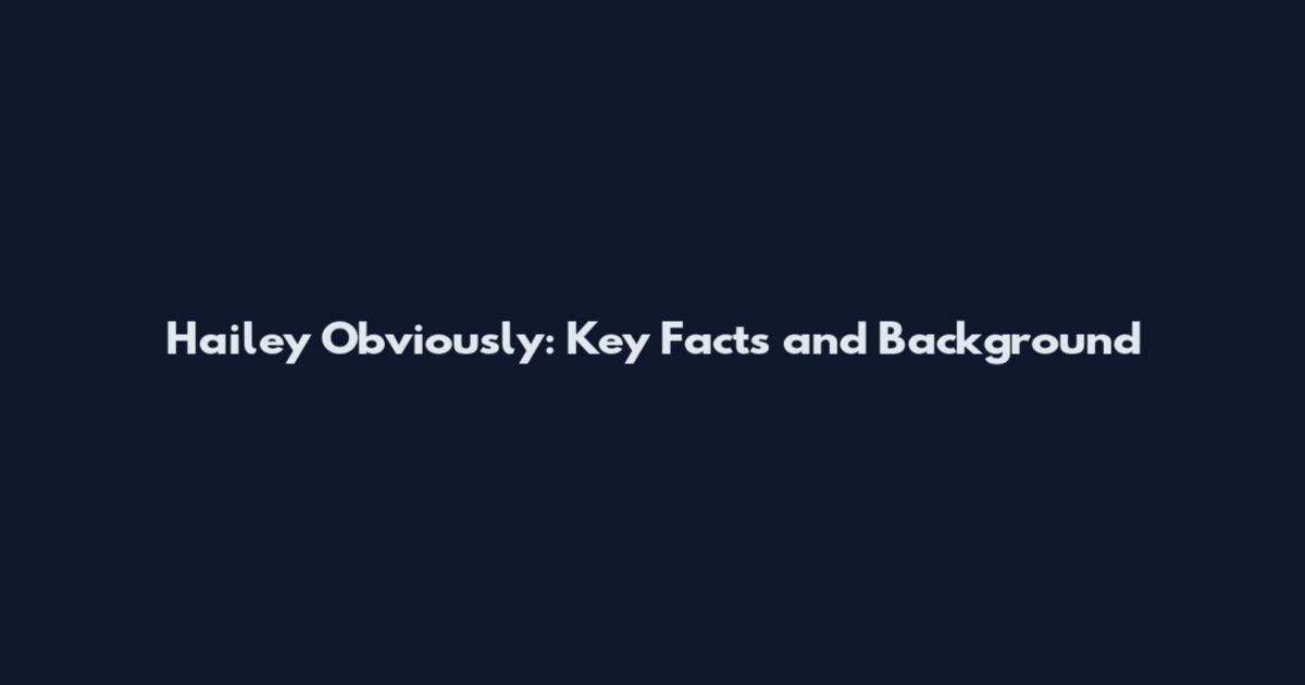 Hailey Obviously: Key Facts and Background