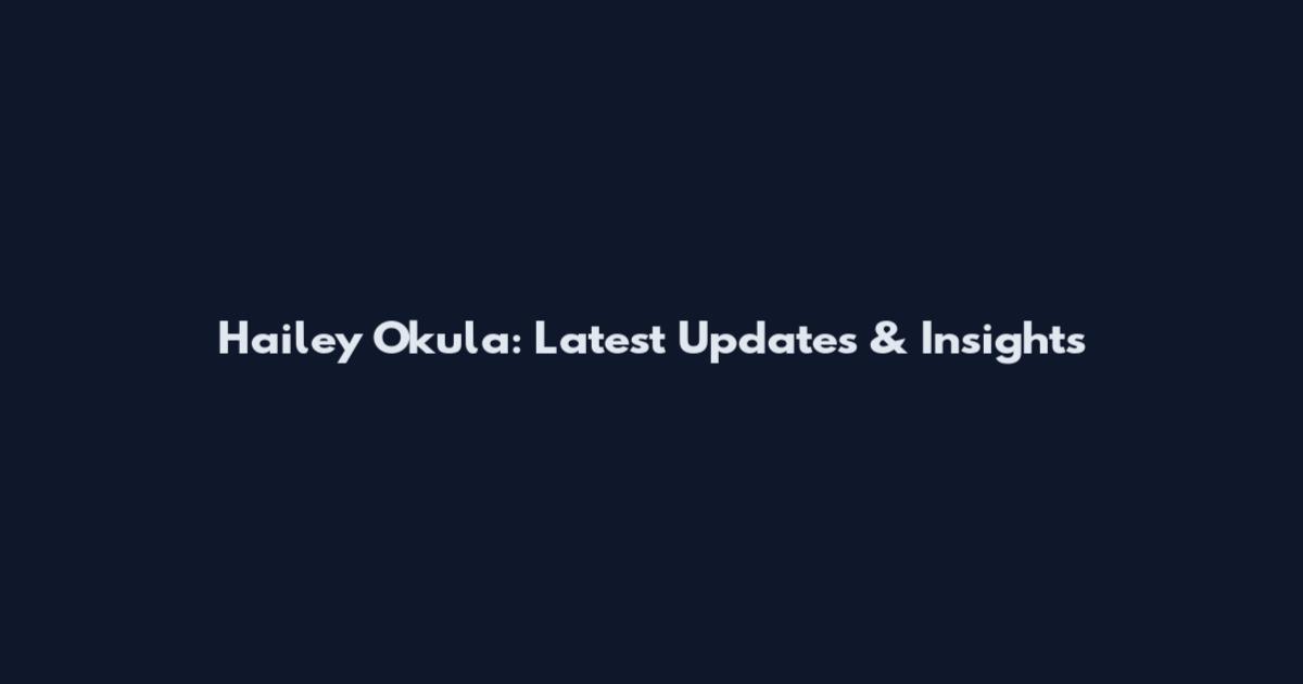Hailey Okula: Latest Updates & Insights